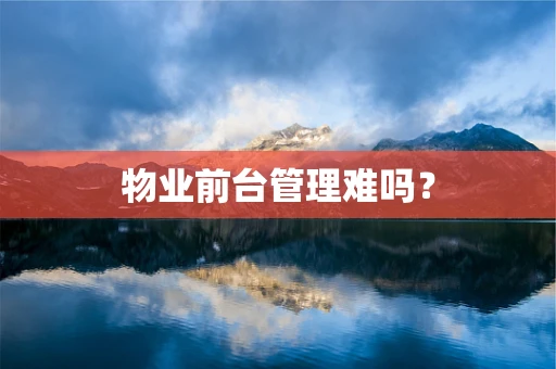 物业前台管理难吗？