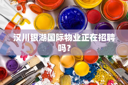汉川银湖国际物业正在招聘吗？