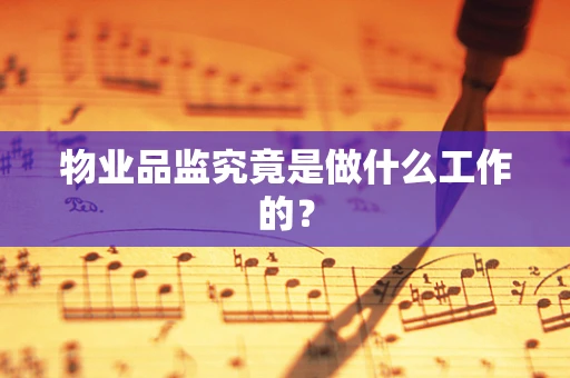 物业品监究竟是做什么工作的？