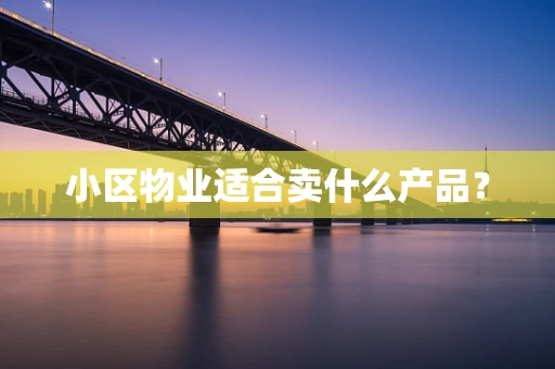 小区物业适合卖什么产品？