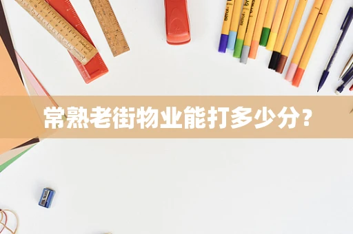 常熟老街物业能打多少分？