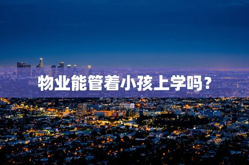 物业能管着小孩上学吗？
