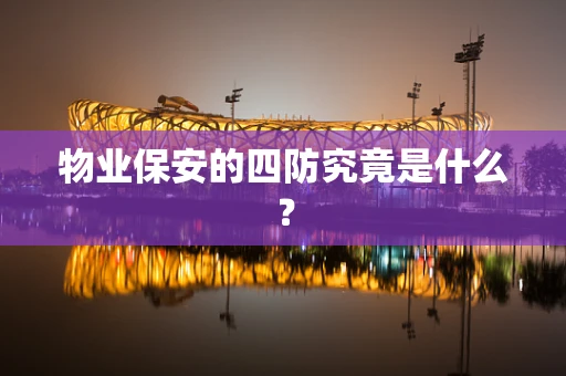 物业保安的四防究竟是什么？