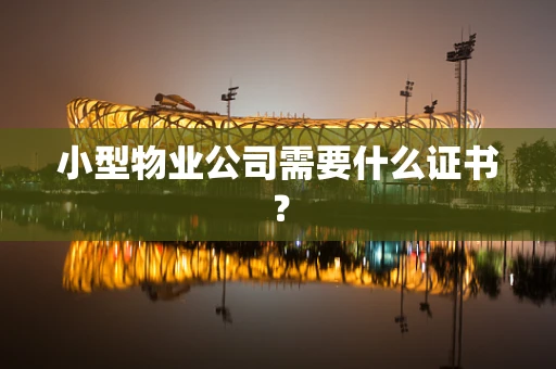 小型物业公司需要什么证书？
