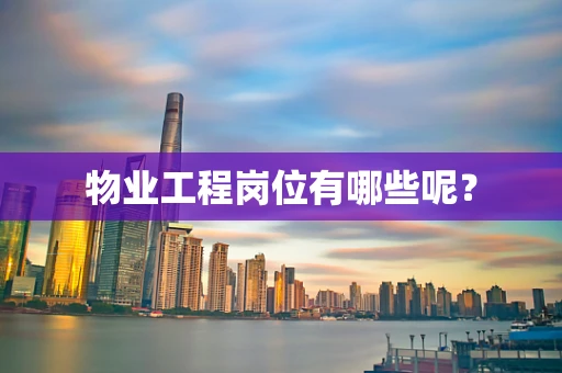 物业工程岗位有哪些呢？