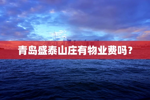 青岛盛泰山庄有物业费吗？