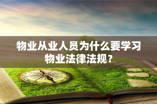 物业从业人员为什么要学习物业法律法规？