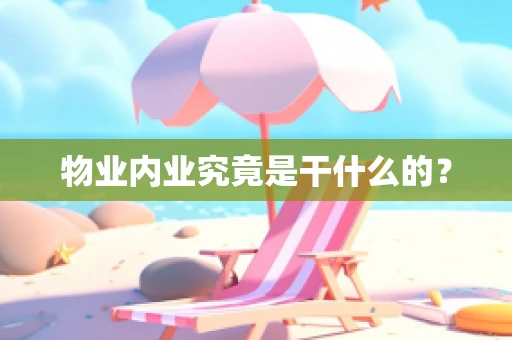 物业内业究竟是干什么的？