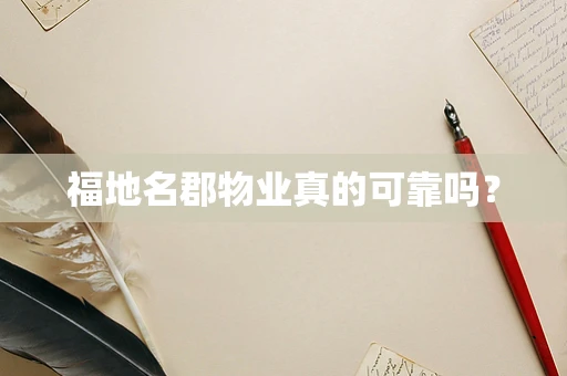 福地名郡物业真的可靠吗？