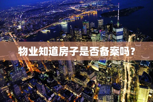 物业知道房子是否备案吗？