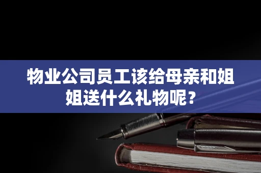 物业公司员工该给母亲和姐姐送什么礼物呢？