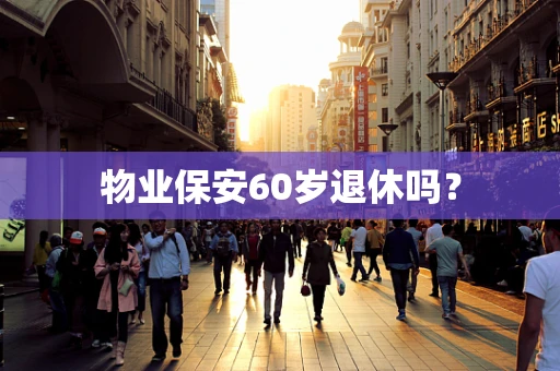物业保安60岁退休吗？