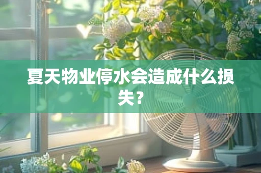 夏天物业停水会造成什么损失？