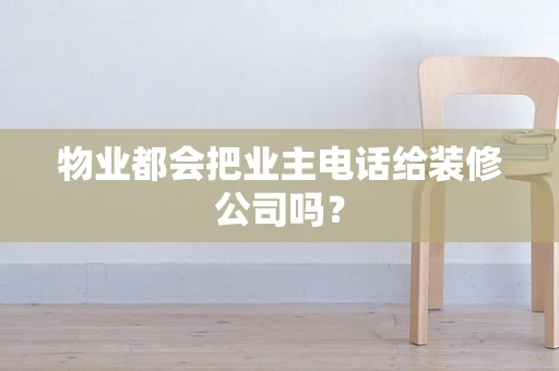 物业都会把业主电话给装修公司吗？
