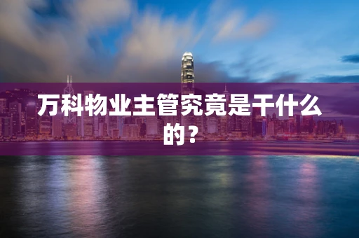 万科物业主管究竟是干什么的？