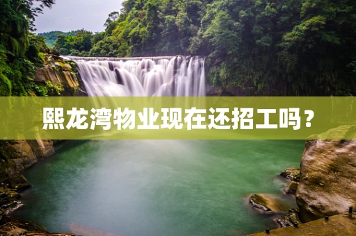 熙龙湾物业现在还招工吗？