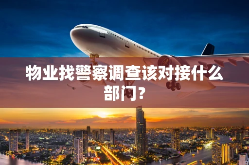 物业找警察调查该对接什么部门？