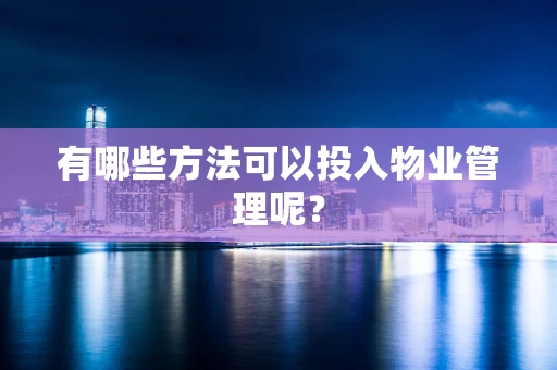有哪些方法可以投入物业管理呢？