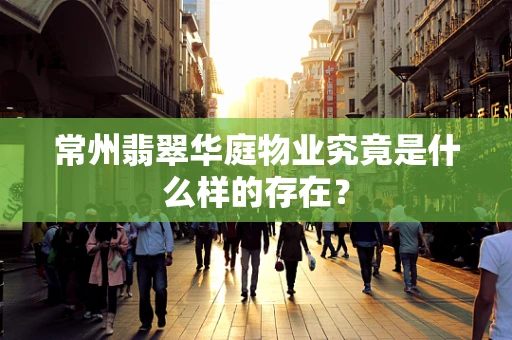 常州翡翠华庭物业究竟是什么样的存在？