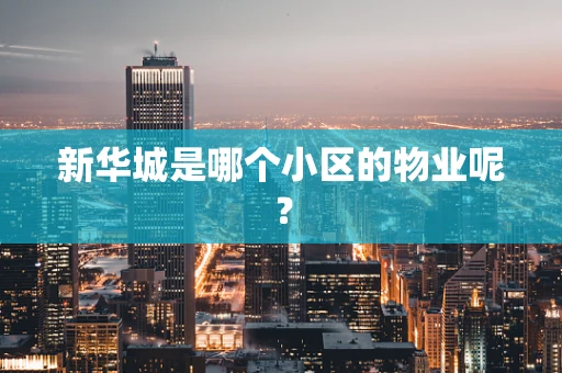 新华城是哪个小区的物业呢？