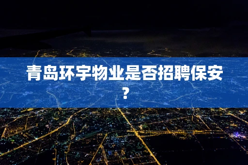 青岛环宇物业是否招聘保安？