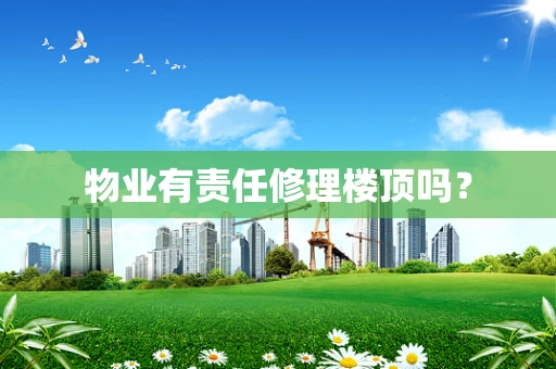物业有责任修理楼顶吗？