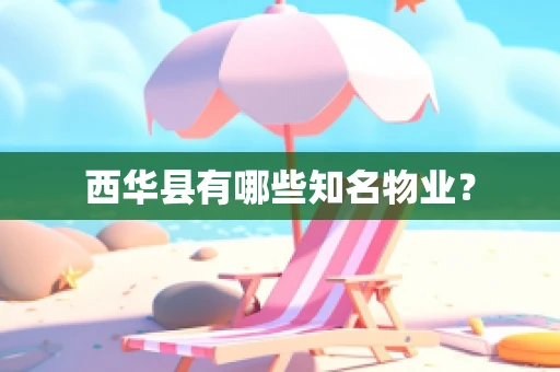 西华县有哪些知名物业？
