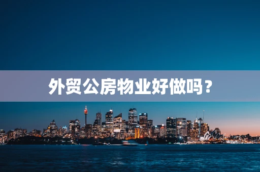 外贸公房物业好做吗？