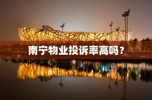 南宁物业投诉率高吗？