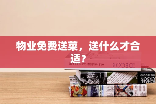物业免费送菜，送什么才合适？