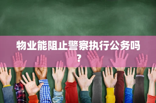 物业能阻止警察执行公务吗？