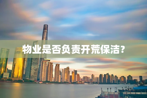 物业是否负责开荒保洁？