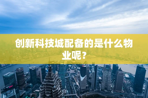 创新科技城配备的是什么物业呢？