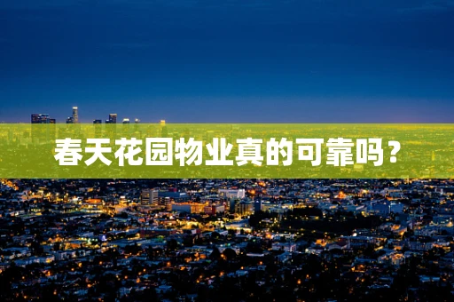 春天花园物业真的可靠吗？