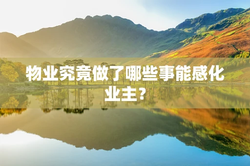 物业究竟做了哪些事能感化业主？