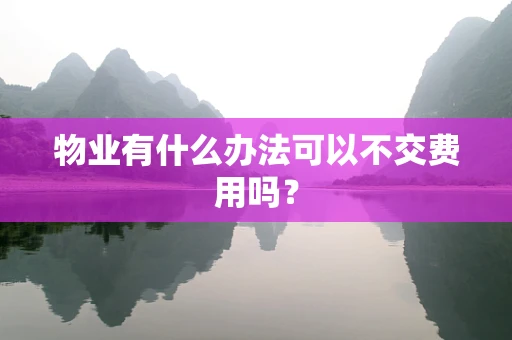 物业有什么办法可以不交费用吗？