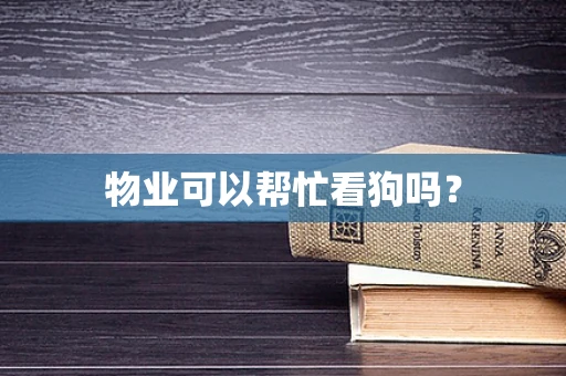物业可以帮忙看狗吗？