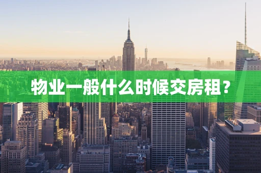 物业一般什么时候交房租？