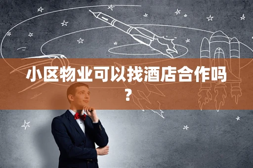 小区物业可以找酒店合作吗？