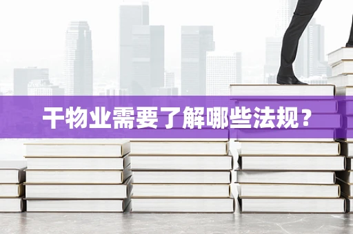 干物业需要了解哪些法规？