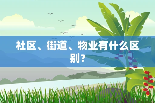 社区、街道、物业有什么区别？