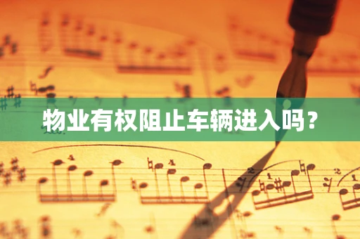 物业有权阻止车辆进入吗？
