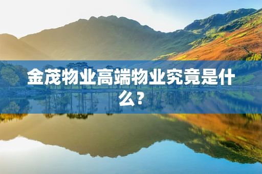 金茂物业高端物业究竟是什么？