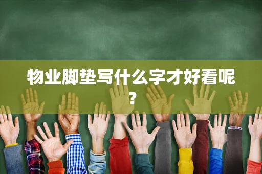 物业脚垫写什么字才好看呢？