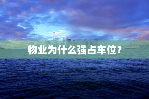 物业为什么强占车位？