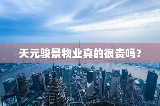 天元骏景物业真的很贵吗？