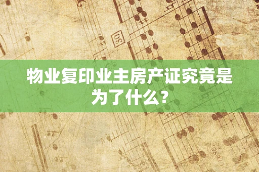 物业复印业主房产证究竟是为了什么？