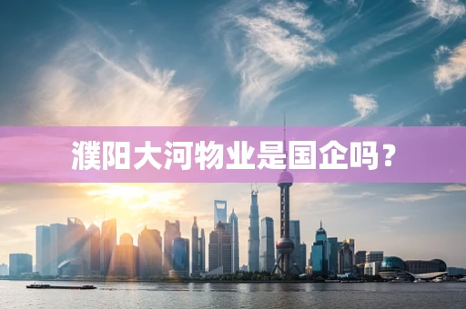 濮阳大河物业是国企吗？