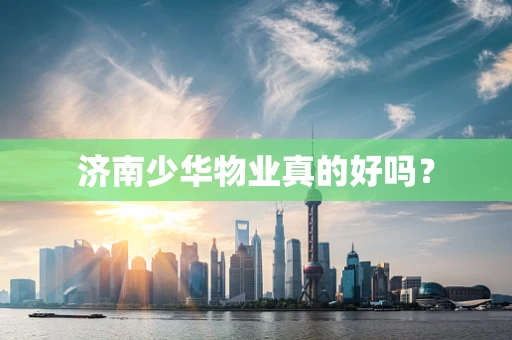 济南少华物业真的好吗？