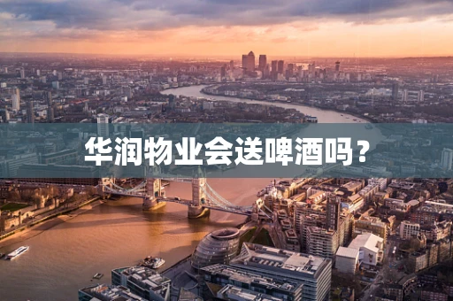 华润物业会送啤酒吗？